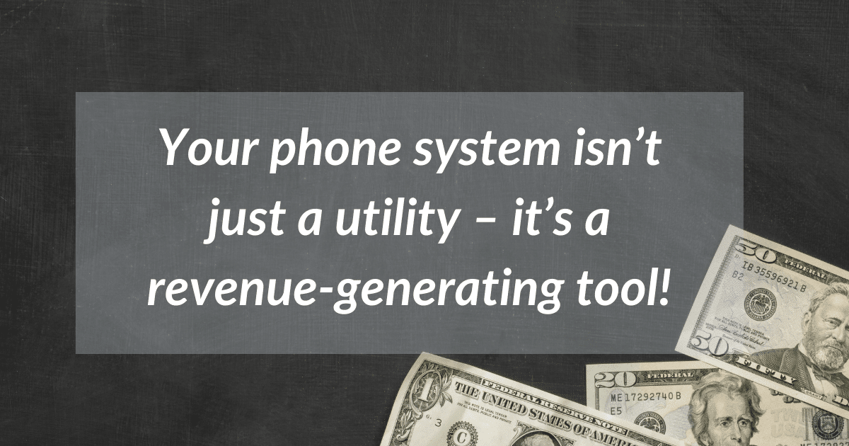 Your phone system isn't just a utility - it's a revenue- a generating tool!